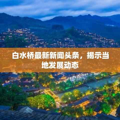 白水桥最新新闻头条，揭示当地发展动态