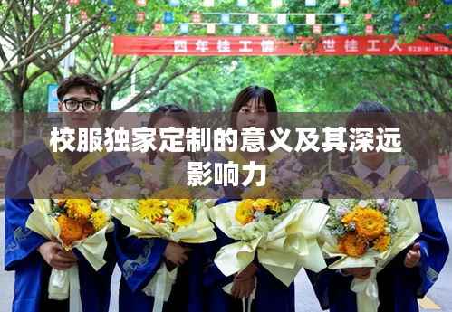 校服独家定制的意义及其深远影响力