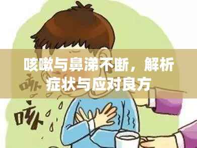 咳嗽与鼻涕不断，解析症状与应对良方