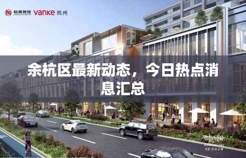 余杭区最新动态，今日热点消息汇总