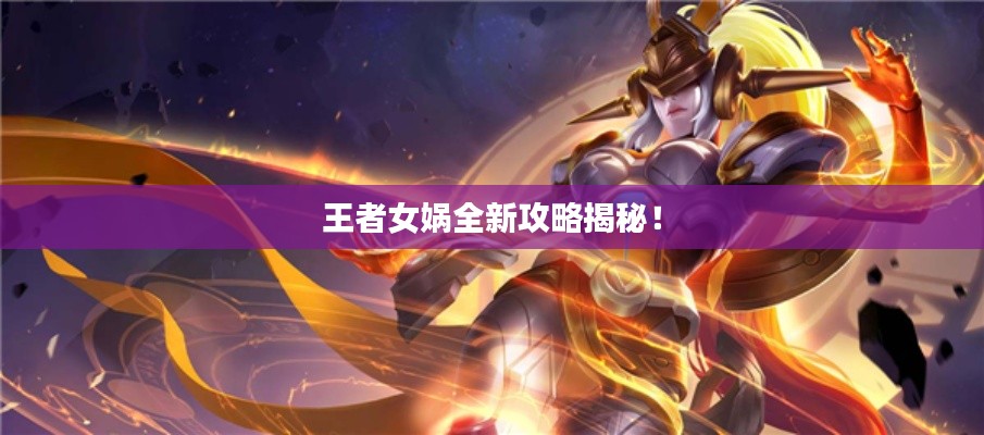 王者女娲全新攻略揭秘！