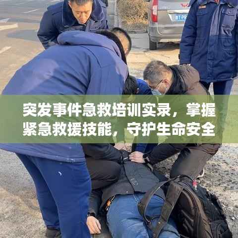突发事件急救培训实录，掌握紧急救援技能，守护生命安全