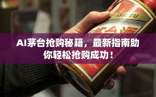 AI茅台抢购秘籍，最新指南助你轻松抢购成功！