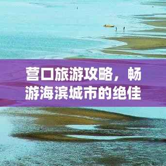 营口旅游攻略，畅游海滨城市的绝佳体验