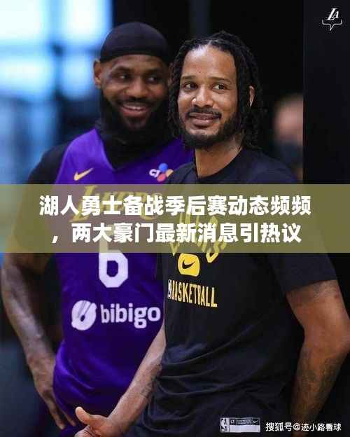 湖人勇士备战季后赛动态频频，两大豪门最新消息引热议