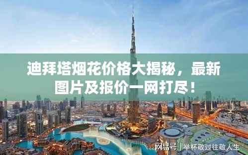 迪拜塔烟花价格大揭秘，最新图片及报价一网打尽！
