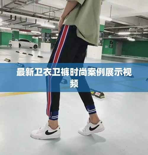 最新卫衣卫裤时尚案例展示视频