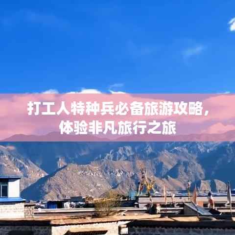 打工人特种兵必备旅游攻略，体验非凡旅行之旅