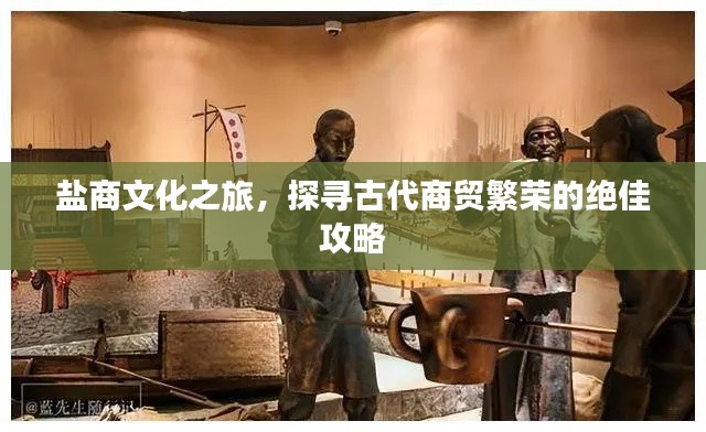 盐商文化之旅，探寻古代商贸繁荣的绝佳攻略