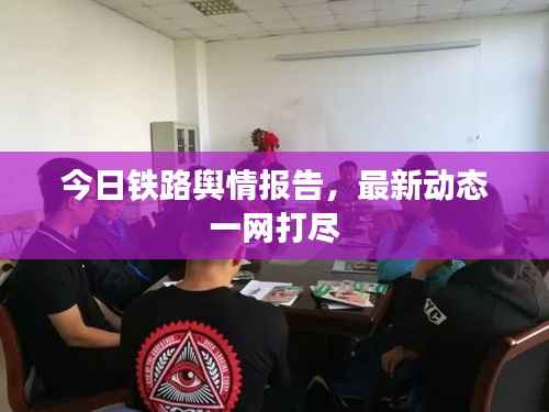 今日铁路舆情报告，最新动态一网打尽