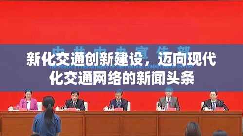新化交通创新建设，迈向现代化交通网络的新闻头条