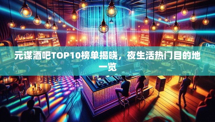元谋酒吧TOP10榜单揭晓，夜生活热门目的地一览