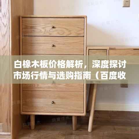白橡木板价格解析，深度探讨市场行情与选购指南（百度收录标准）