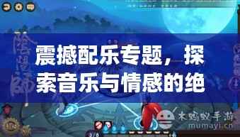 震撼配乐专题，探索音乐与情感的绝美交织